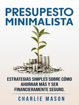Presupesto minimalista en español/ Minimalist budget in spanish estrategias simples sobre cómo ahorrar más y ser financieramente seguro - ebook